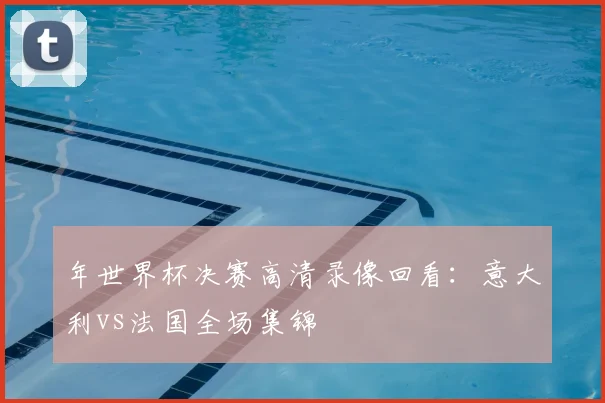 年世界杯决赛高清录像回看:意大利vs法国全场集锦