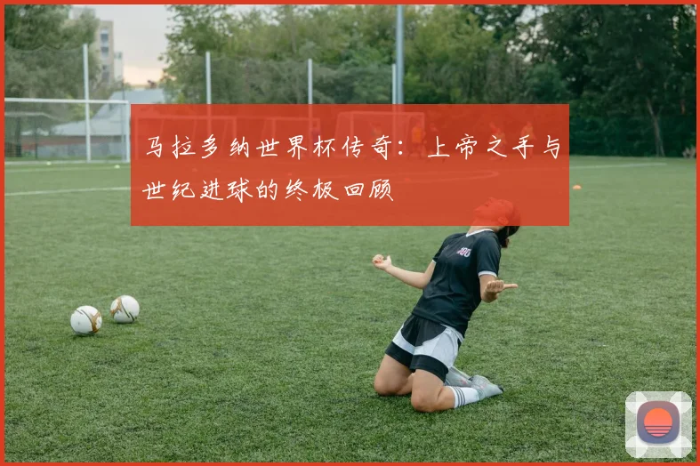 马拉多纳世界杯传奇：上帝之手与世纪进球的终极回顾