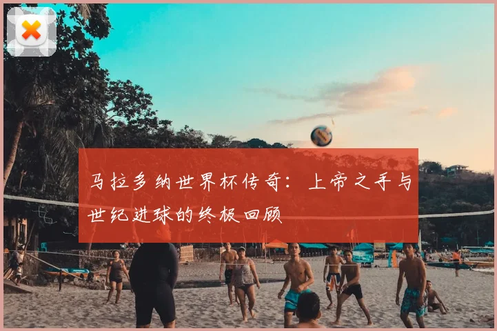 马拉多纳世界杯传奇：上帝之手与世纪进球的终极回顾